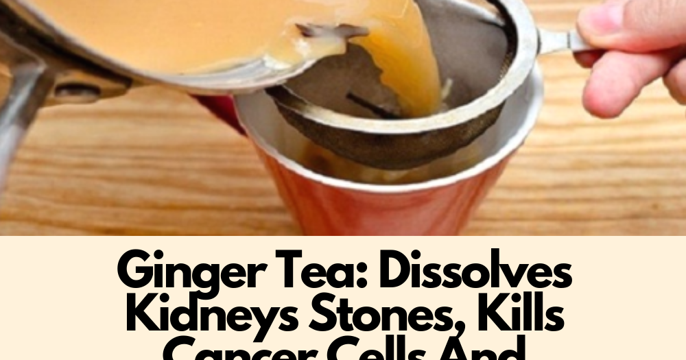 Ginger Tea Dissolves Kidneys Stones, Kills Cancer Cells And Cleanses