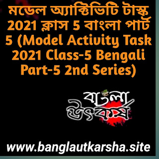 মডেল অ্যাক্টিভিটি টাস্ক 2021 ক্লাস 5 বাংলা পার্ট 5 (Model Activity Task 2021 Class-5 Bengali Part-5 2nd Series)
