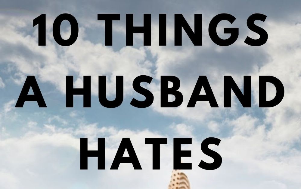 10 Things Every Husband Secretly Hates About His Wife Love And Health