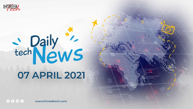 DAILY-TECH-NEWS-07-APRIL-2021-IHTREEK-TECH