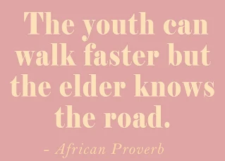 The youth can walk faster but the elder knows the road. African Proverb