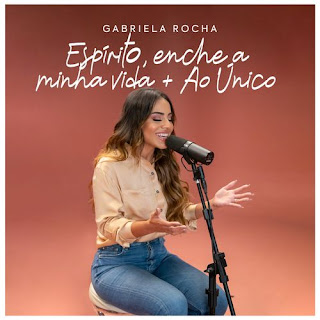 Baixar Música Gospel Espírito, Enche A Minha Vida / Ao Único - Gabriela Rocha Mp3