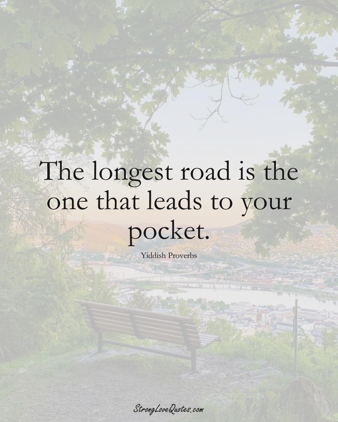 The longest road is the one that leads to your pocket. (Yiddish Sayings);  #aVarietyofCulturesSayings