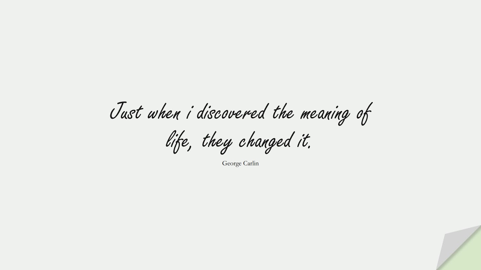 Just when i discovered the meaning of life, they changed it. (George Carlin);  #ShortQuotes