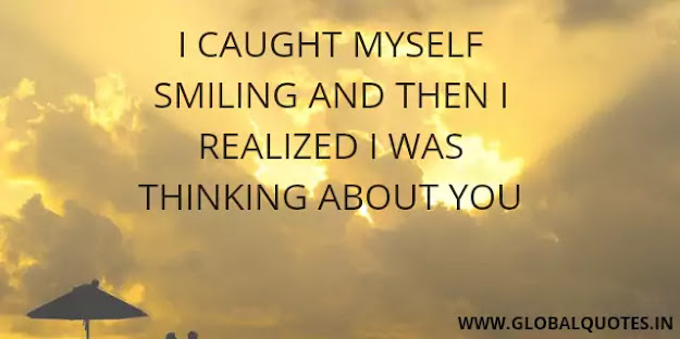 I caught myself smiling and then I realized I was thinking about you.