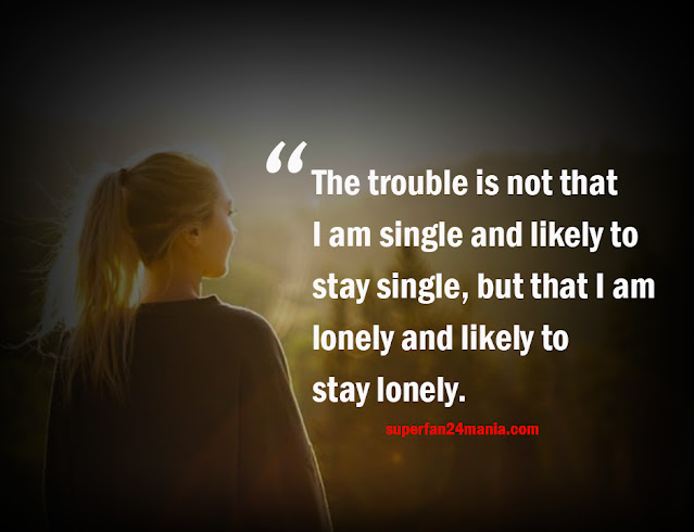 The trouble is not that I am single and likely to stay single, but that I am lonely and likely to stay lonely.