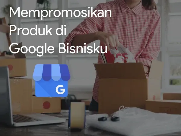Mempromosikan Produk di Google Bisnisku