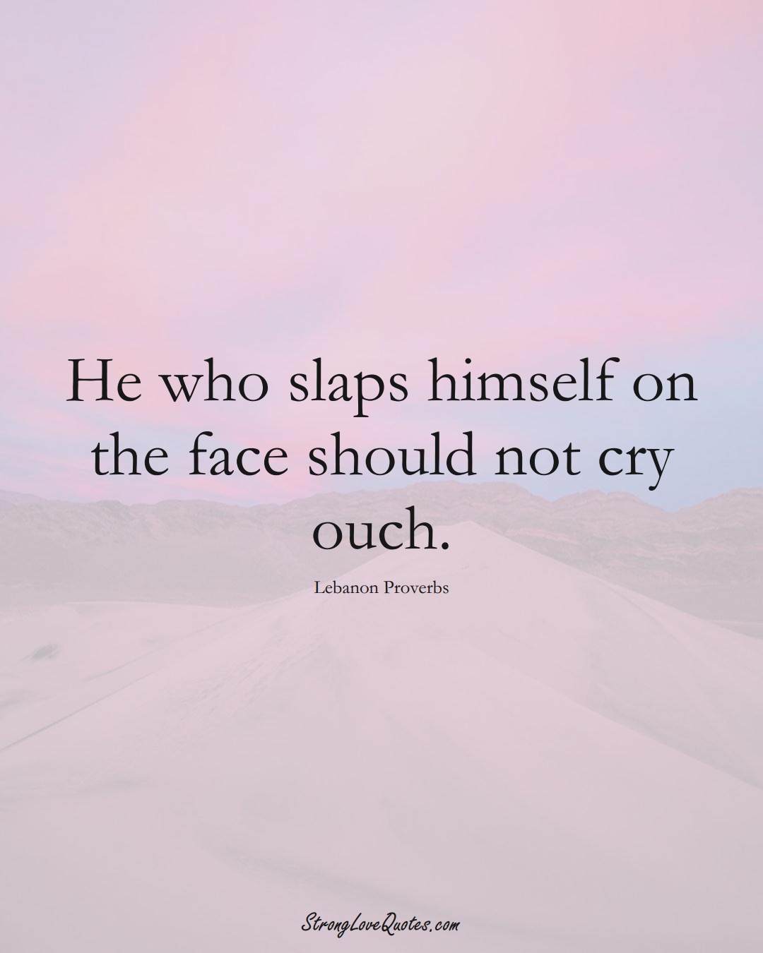He who slaps himself on the face should not cry ouch. (Lebanon Sayings);  #MiddleEasternSayings