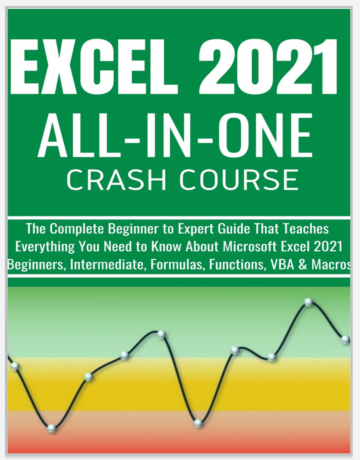 EXCEL 2021 ALL-IN-ONE: The Complete Beginner to Expert Guide That Teaches Everything You Need to Know About Microsoft Excel 2021