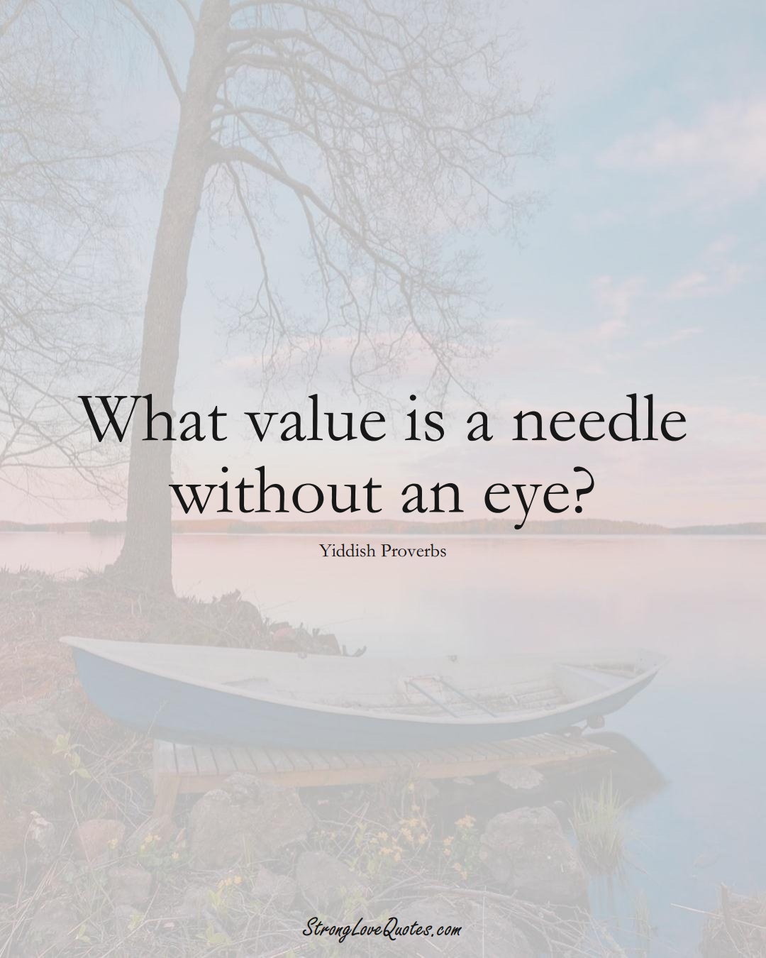 What value is a needle without an eye? (Yiddish Sayings);  #aVarietyofCulturesSayings