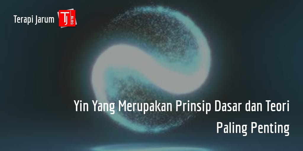 Yin Yang Merupakan Prinsip Dasar dan Teori Paling Penting - Terapi Jarum