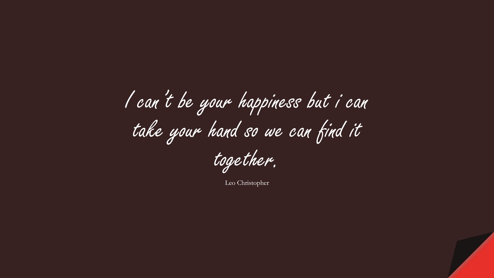I can’t be your happiness but i can take your hand so we can find it together. (Leo Christopher);  #LoveQuotes