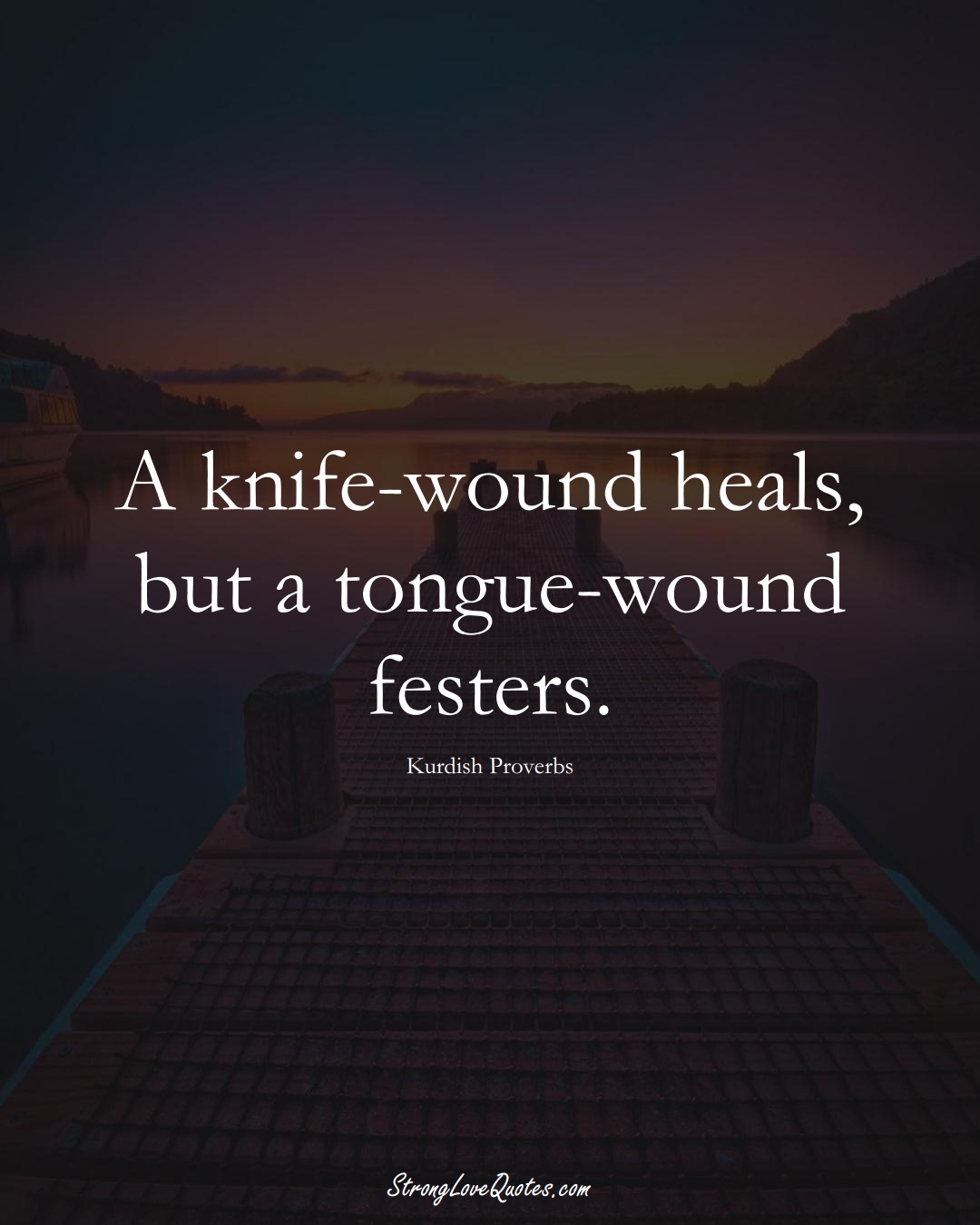 A knife-wound heals, but a tongue-wound festers. (Kurdish Sayings);  #aVarietyofCulturesSayings