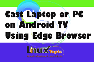 a minutes share laptop with chromecast Using Edge | How to Connect Laptop with Android TV Using Chromecast - LinuxTopic