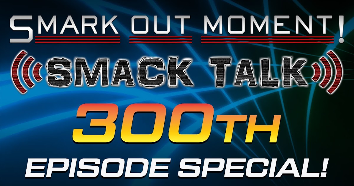Smack Talk Scramble Episode #300 Special Main Event Podcast | Smark Out ...