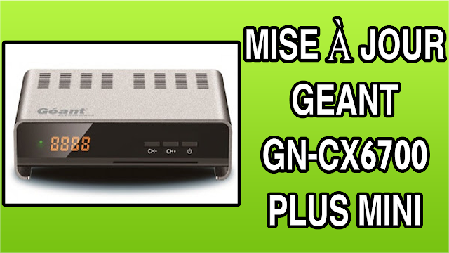 اخر تحديث لجهاز MISE À JOUR GEANT GN-CX6700 PLUS MINI HD