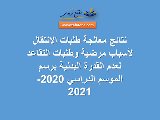 نتائج معالجة طلبات الانتقال لأسباب مرضية وطلبات التقاعد لعدم القدرة البدنية برسم الموسم الدراسي 2020-2021