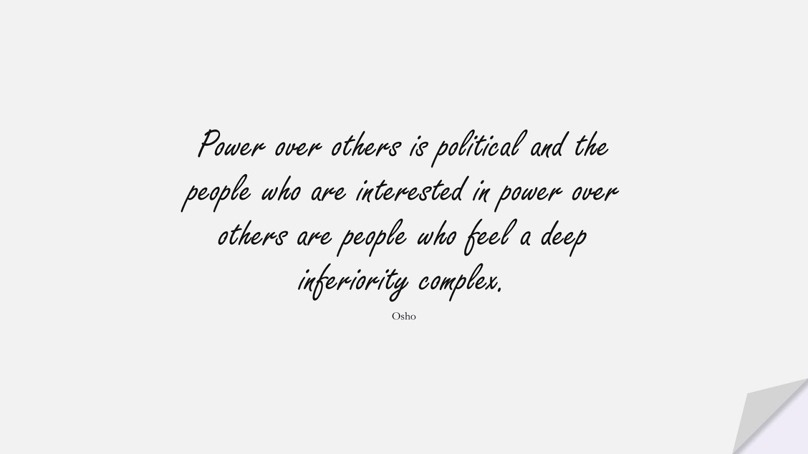 Power over others is political and the people who are interested in power over others are people who feel a deep inferiority complex. (Osho);  #SelfEsteemQuotes