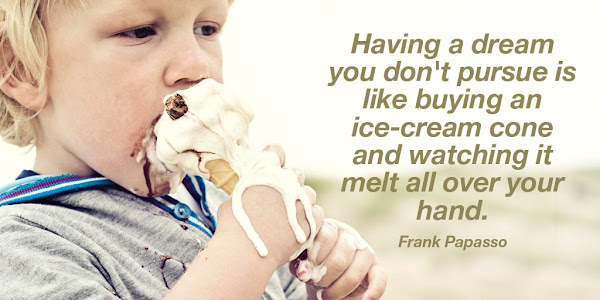 Frank Papasso: Having a dream you do not pursue is like buying an ice-cream cone and watching it melt all over your hand - Quotes