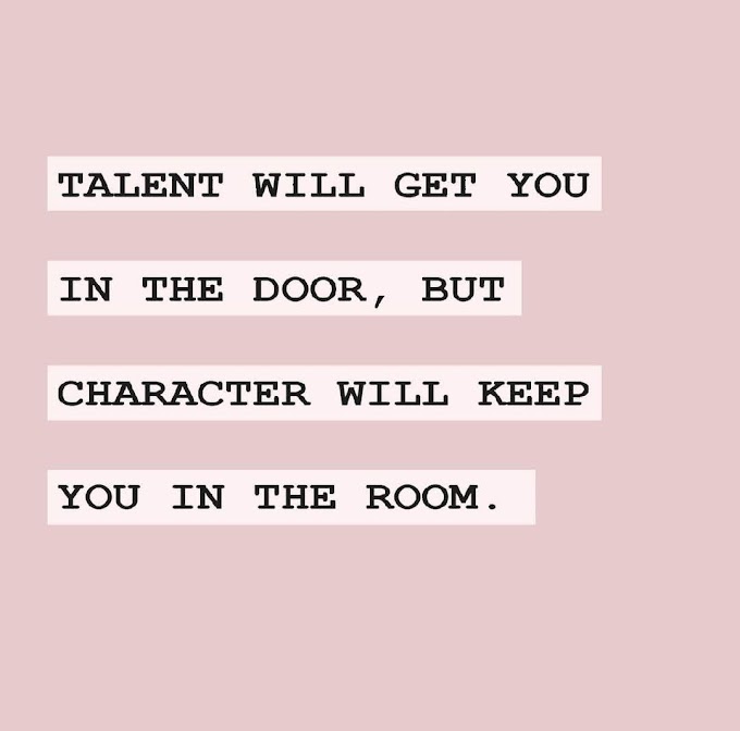 Talent will get you in the door, but character will keep you in the room