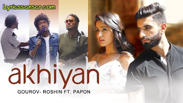 Papon : Akhiyan Song Lyrics Ft. Gorouv-Roshin