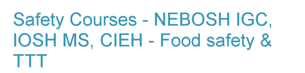 Safety Courses - NEBOSH IGC, IOSH MS, CIEH - Food Safety & TTT