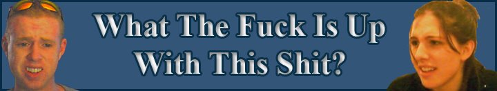 What The Fuck Is Up With This Shit?