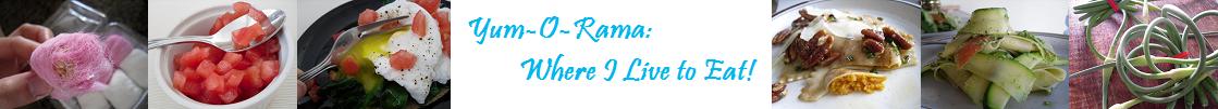 Yum-O-Rama: Where I Live to Eat!
