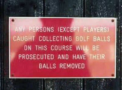 http://1.bp.blogspot.com/_MQQgYdUDvYo/SyeiHgjlcLI/AAAAAAAAB-c/U3ZfB6DH2ik/s400/funny-golf-sign_strange_weird_offbeat_crazy_fun_9139.gif