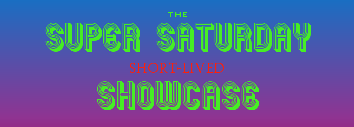 The Super Saturday Short-Lived Showcase