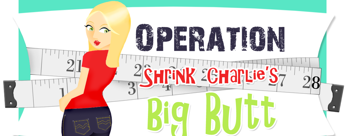 Operation Shrink Charlie's Big Butt