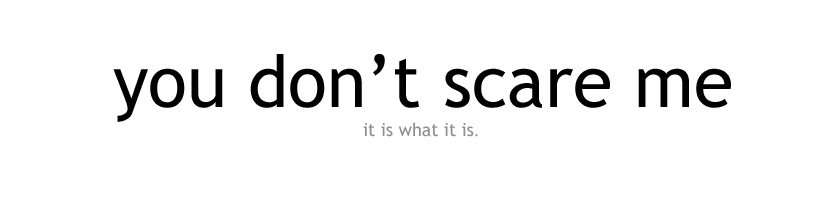 you don't scare me.