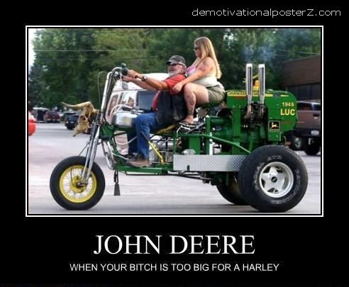John Deere - when your bitch is too big for a Harley