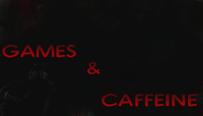 Games and Caffeine.