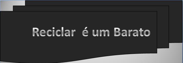 MEIO AMBIENTE_RECICLAR É UM BARATO