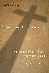 Michael G. Reed, "Banishing the Cross: The Emergence of a Mormon Taboo" (John Whitmer Books, 2012)