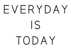 everyday is today