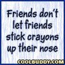 friends don't let friends stick crayons up their nose.