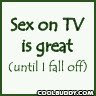 sex on TV is great. (until i fall off)