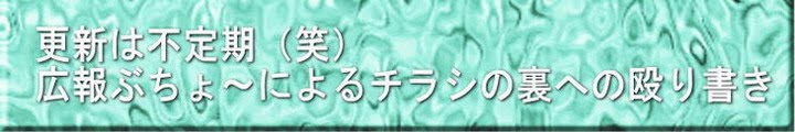 更新は不定期（笑）広報ぶちょ～によるチラシの裏への殴り書き