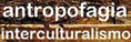 http://antropofagia-interculturalismo.blogspot.com/