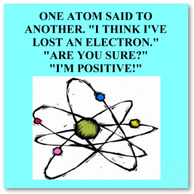 http://1.bp.blogspot.com/_x-7arOSBbPA/TTeoSidBE1I/AAAAAAAAAC4/H0QDi7yZssg/s1600/atom_lost_an_electron_physics_joke_poster-p228058923277747323t5ta_400.jpg