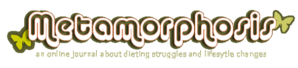 Metamorphosis :: An online journal about dieting struggles and lifestyle changes...