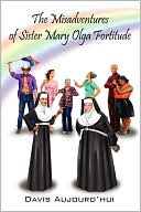 The Misadventures of Sister Mary Olga Fortitude - -Author Davis Aujourd' HUI