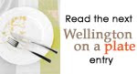 Read the next Wellington on a Plate entry