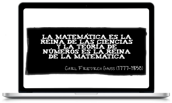 La Matemática es la reina de las Ciencias y la Teoría de Números es la reina de las Matemáticas - Carl Friedrich Gauss (1777-1850)