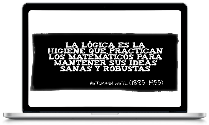La lógica es la higiene que practican los matemáticos para mantener sus ideas sanas y robustas - Hermann Weyl (1885-1955)