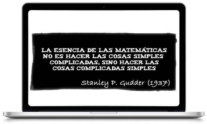 La esencia de las Matemáticas no es hacer las cosas simples complicadas, sino hacer las cosas complicadas simples - Stanley P. Gudder (1937)