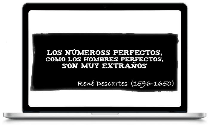 Los números perfectos, como los hombres perfectos, son muy extraños - René Descartes (1596-1650)
